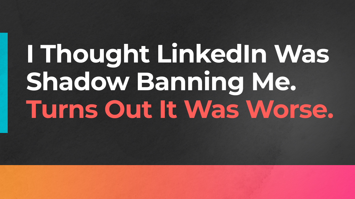 I Thought LinkedIn Was Shadow Banning Me. Turns Out It Was Worse.