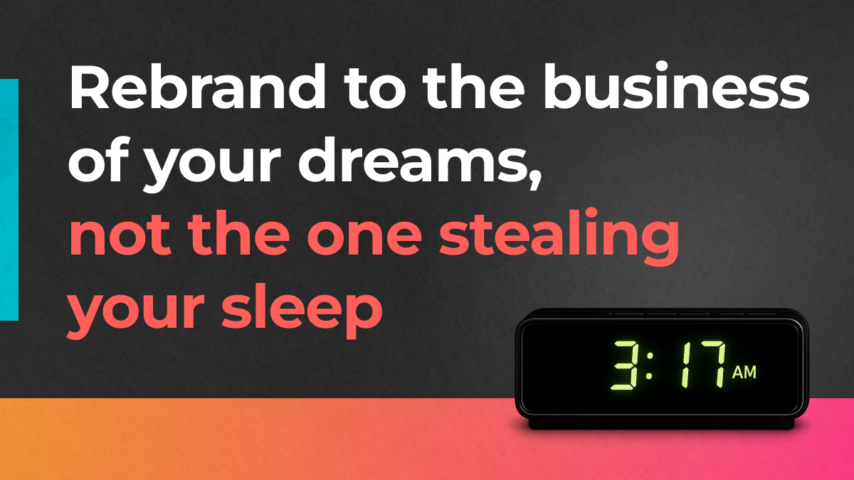 Rebrand to the business of your dreams, not the one stealing your sleep.